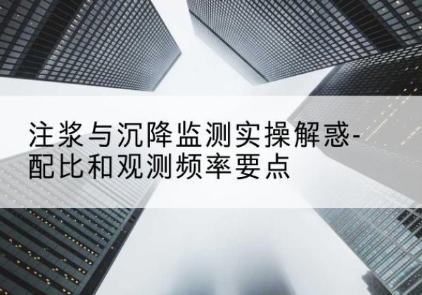 南宫水泥浆配比不当会不会造成注浆管堵管？-注浆与沉降监测实操解惑-配比和观测频率要点